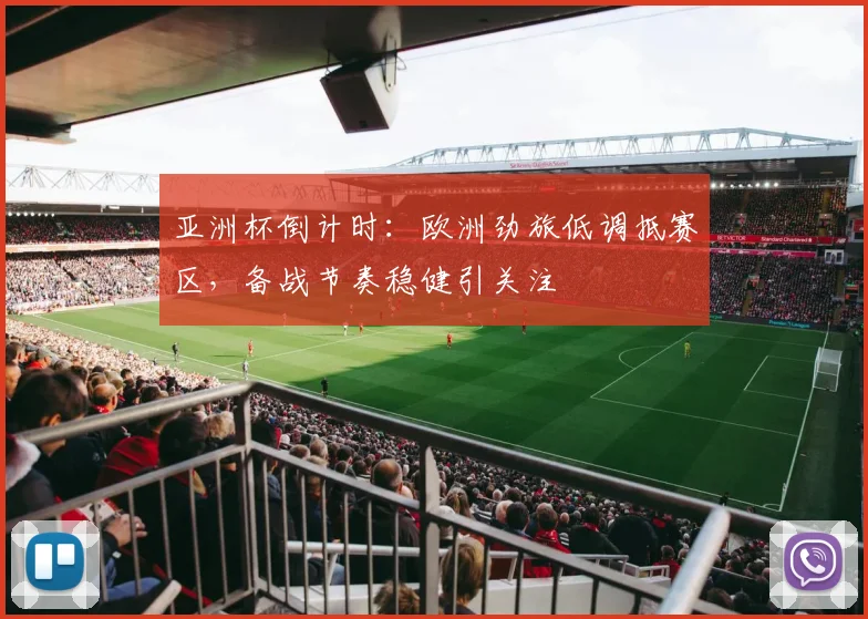 亚洲杯倒计时：欧洲劲旅低调抵赛区，备战节奏稳健引关注