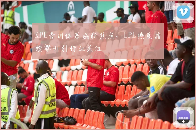 KPL青训体系成新焦点，LPL热度持续攀升引行业关注