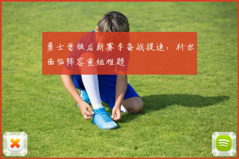 勇士晋级后新赛季备战提速，科尔面临阵容重组难题