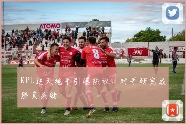 KPL逆天绝平引爆热议，对手研究成胜负关键