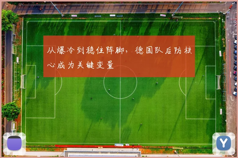 从爆冷到稳住阵脚，德国队后防核心成为关键变量