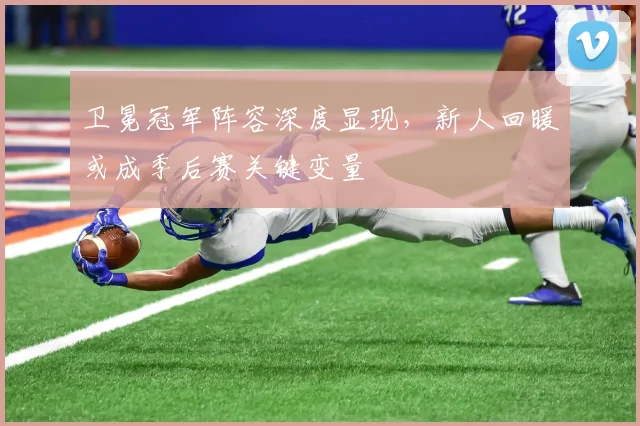 卫冕冠军阵容深度显现，新人回暖或成季后赛关键变量
