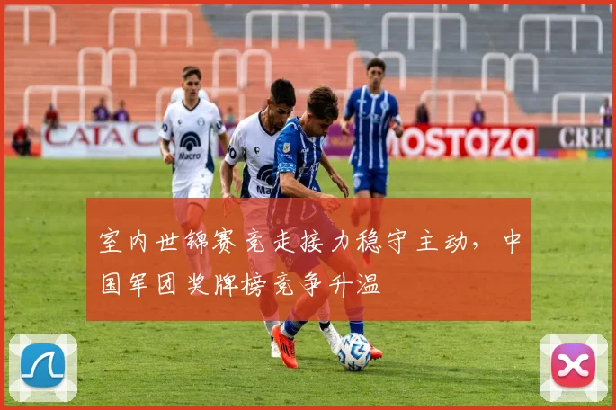 室内世锦赛竞走接力稳守主动，中国军团奖牌榜竞争升温