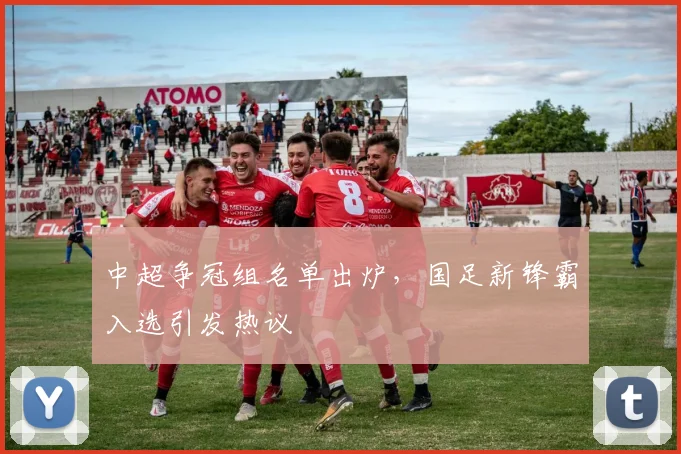 中超争冠组名单出炉，国足新锋霸入选引发热议