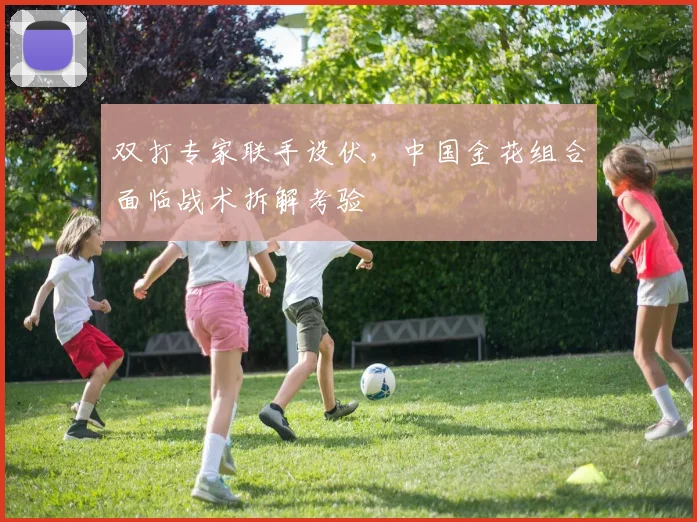 双打专家联手设伏，中国金花组合面临战术拆解考验