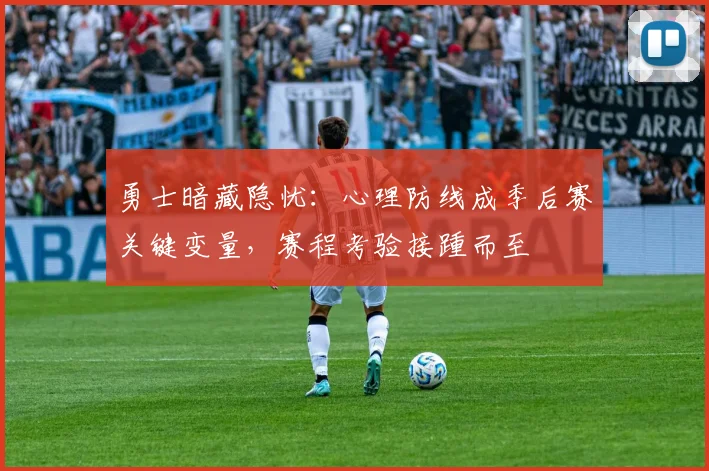 勇士暗藏隐忧：心理防线成季后赛关键变量，赛程考验接踵而至